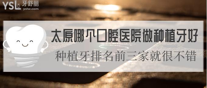 太原哪個口腔醫(yī)院做種植牙好?種植牙排名前三家就很不錯！