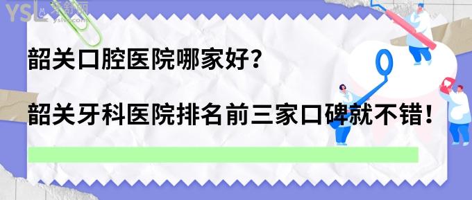 韶關(guān)哪家口腔醫(yī)院好？韶關(guān)牙科醫(yī)院排名前三家口碑就不錯！