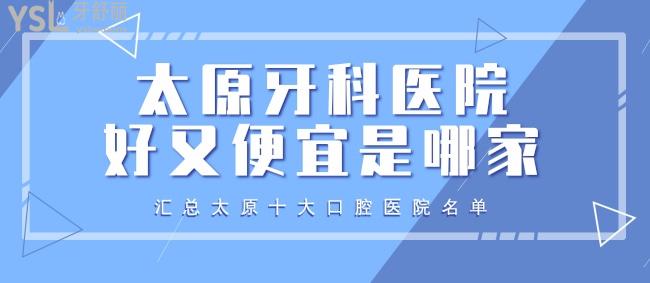 太原牙科醫(yī)院好又便宜是哪家？匯總太原十大口腔醫(yī)院名單