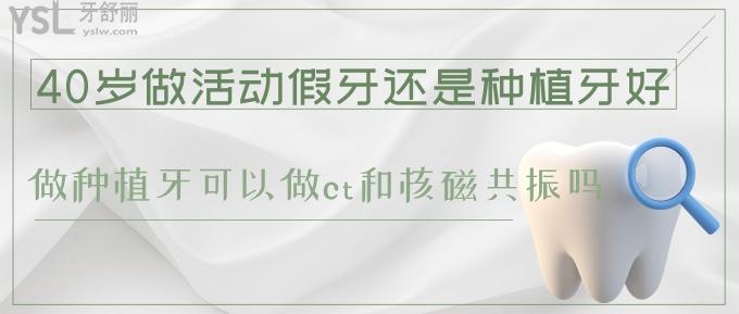 40歲做活動假牙還是種植牙好?種植牙可以做ct核磁共振嗎
