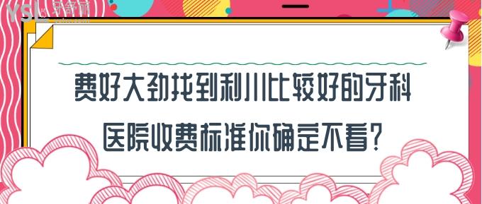 利川比較好的牙科醫(yī)院收費(fèi)標(biāo)準(zhǔn)