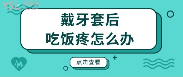 戴牙套后吃飯?zhí)墼趺崔k？這幾種牙疼方式你是否也中招了？.jpg