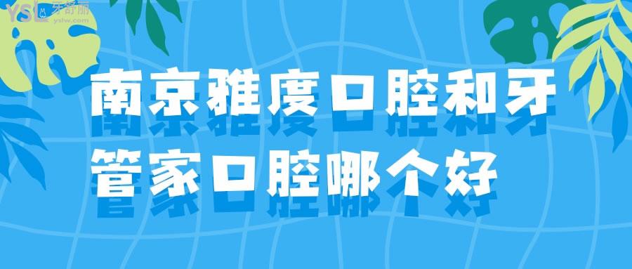 南京雅度口腔和牙管家口腔哪個好