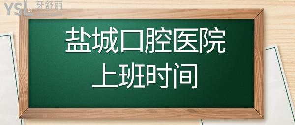 鹽城口腔醫(yī)院幾點(diǎn)上班