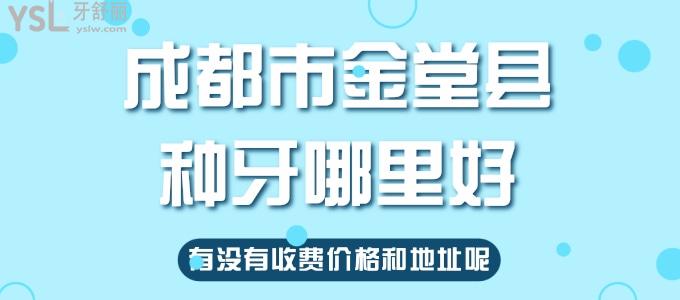 舅媽問成都市金堂縣種牙哪里好，有沒有收費價格和地址呢