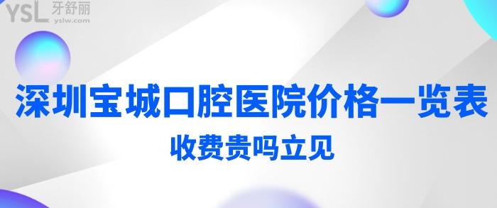 阿媽們想要的深圳寶城口腔醫(yī)院價(jià)格一覽表來嘍!收費(fèi)貴嗎立見