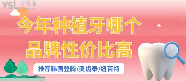 今年種植牙哪個品牌性價比高 推薦韓國登騰/奧齒泰/紐百特