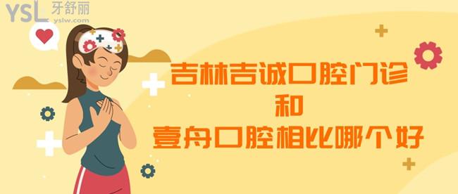 吉林吉誠(chéng)口腔門診和壹舟口腔相比哪個(gè)好
