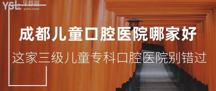 成都兒童口腔醫(yī)院哪家好？這家3級兒童專科口腔醫(yī)院別錯過！