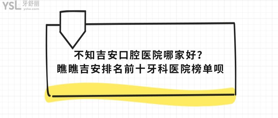 吉安口腔醫(yī)院哪家好，吉安排名前十牙科醫(yī)院榜單