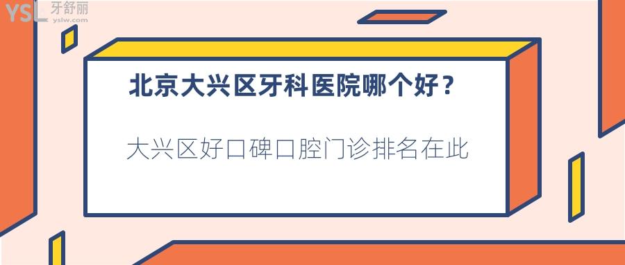 北京大興區(qū)牙科醫(yī)院哪個(gè)好，大興區(qū)好口碑口腔門(mén)診
