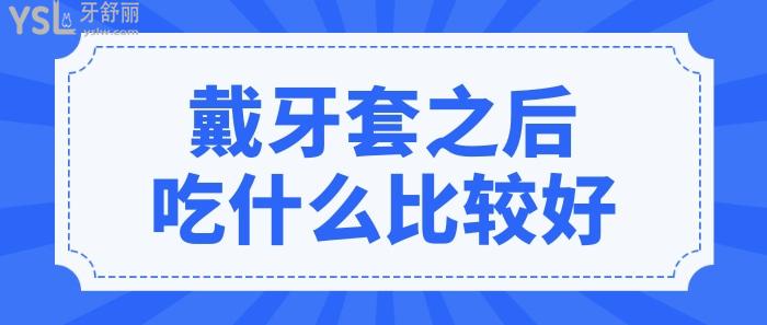 戴牙套之后吃什么比較好?哪些是戴牙套吃東西注意事項？.jpg