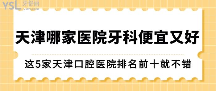 天津哪家醫(yī)院牙科便宜又好?這5家天津口腔醫(yī)院排名前十不錯(cuò)