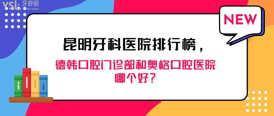 昆明牙科醫(yī)院排行榜，昆明德韓口腔門(mén)診部和奧格口腔醫(yī)院哪個(gè)好
