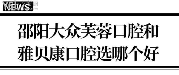邵陽大眾芙蓉口腔和雅貝康口腔醫(yī)院選哪個(gè)好?兩者對(duì)比解析.jpg