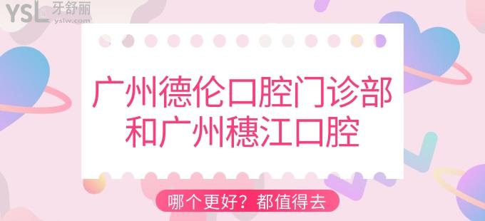 廣州德倫口腔門診部和廣州穗江口腔哪個更好