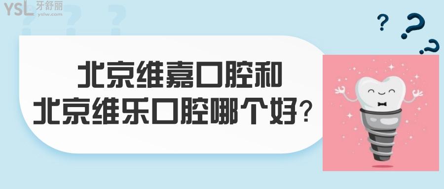 北京維嘉口腔和北京維樂(lè)口腔哪個(gè)好