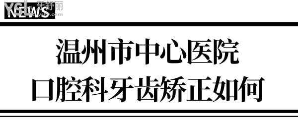 請問有人知道溫州市**口腔科在幾樓?牙齒矯正怎么樣？.jpg