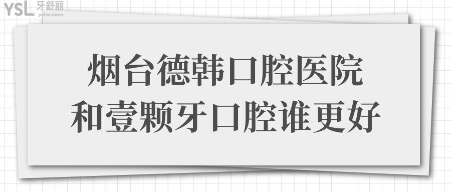 煙臺(tái)德韓口腔醫(yī)院和壹顆牙口腔誰(shuí)好?從醫(yī)院實(shí)力/口碑評(píng)價(jià)/價(jià)格表對(duì)比便知