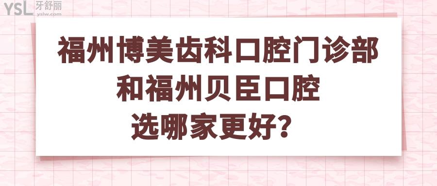 福州博美齒科口腔門診部和福州貝臣口腔選哪家更好