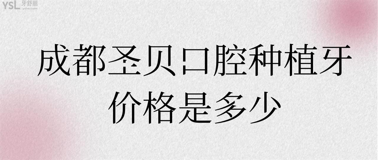 成都圣貝口腔種植牙價格是多少