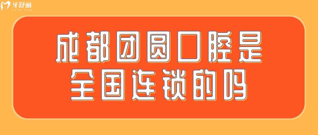 成都團(tuán)圓口腔是國(guó)內(nèi)連鎖的嗎