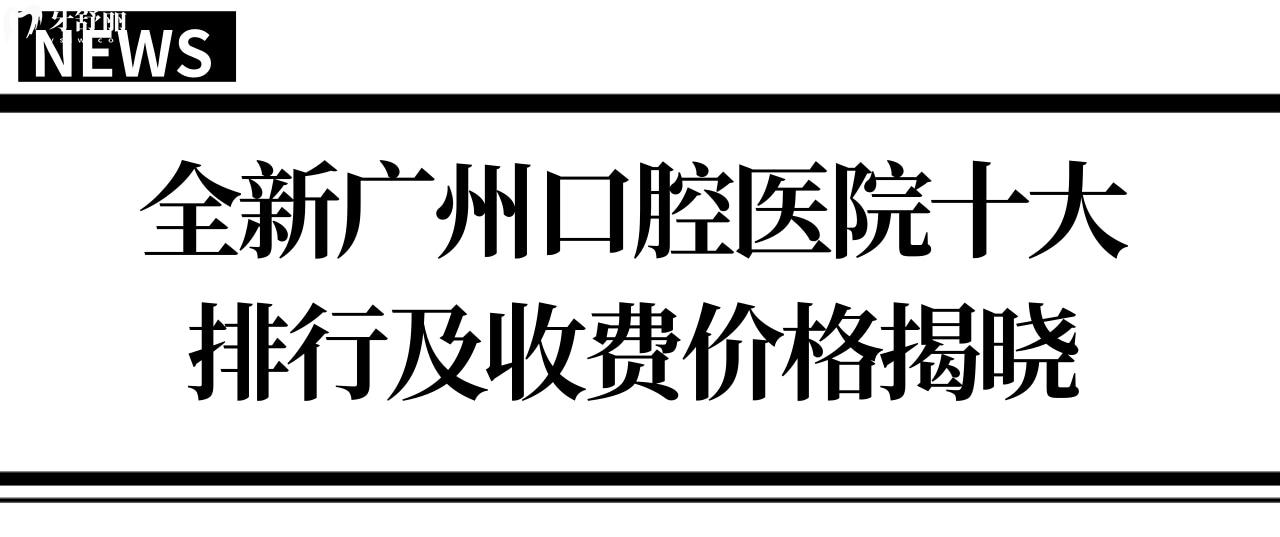 廣州牙科醫(yī)院十大排行及收費(fèi)價格表,盤點(diǎn)廣州牙科哪便宜又好