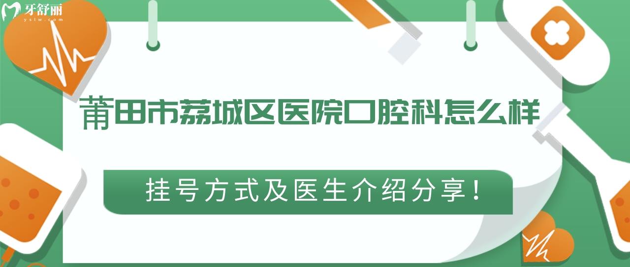 莆田市荔城區(qū)醫(yī)院口腔科怎么樣？方式及醫(yī)生介紹分享！