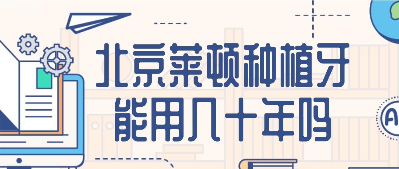 幾千塊的北京萊頓種植牙能不能用個幾十年？