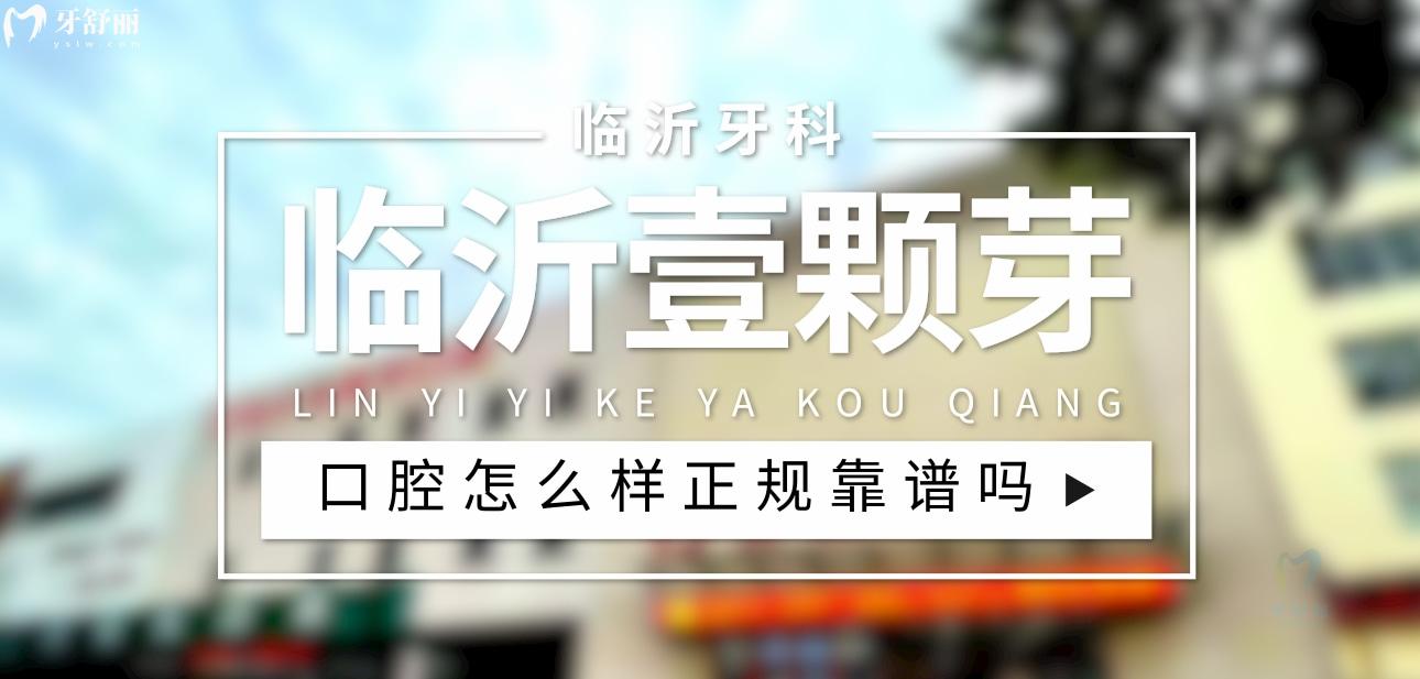 臨沂壹顆芽口腔正規(guī)靠譜嗎_地址_視頻_口碑好不好_收費標準_能用社保嗎?(正規(guī)靠譜/臨沂市蘭山區(qū)/口碑比較好/收費中低/暫不能用社保)