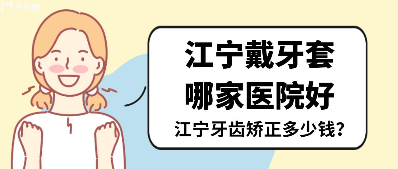 南京江寧做隱形牙套哪家醫(yī)院好 實力醫(yī)生名單和各牙套價格