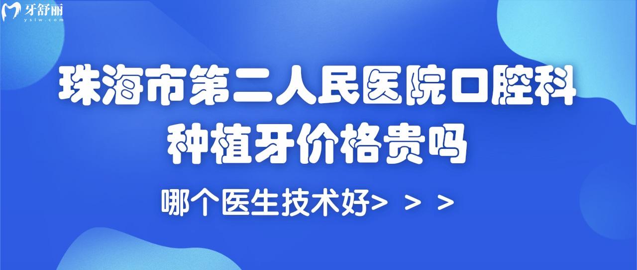 珠海市**醫(yī)院口腔科種植牙價(jià)格貴嗎?哪個(gè)醫(yī)生技術(shù)好？