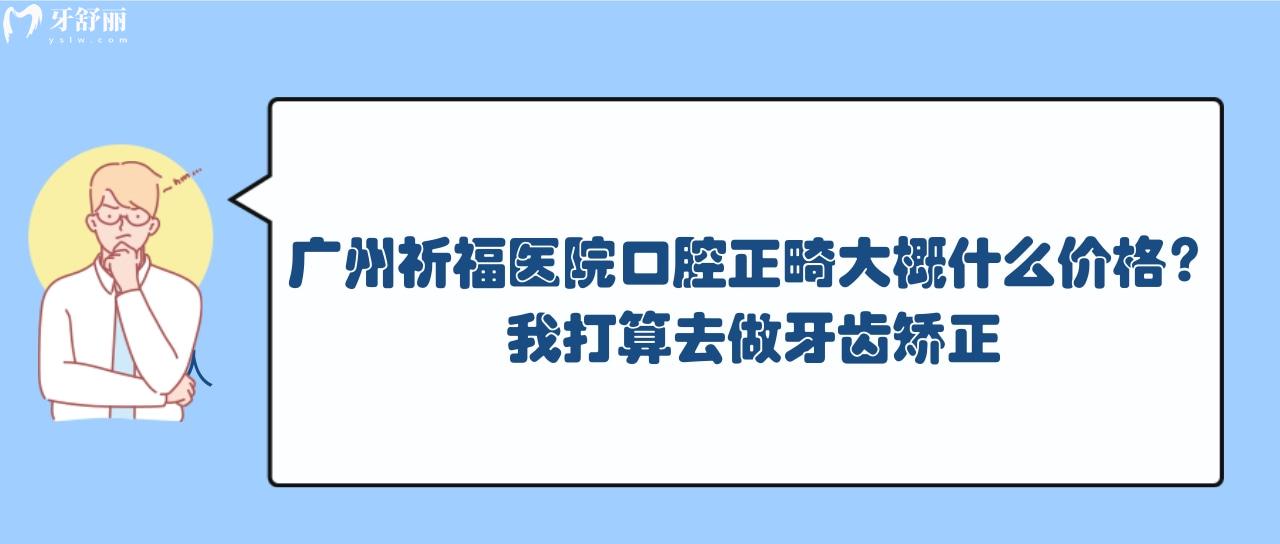 廣州祈福醫(yī)院口腔正畸大概什么價格