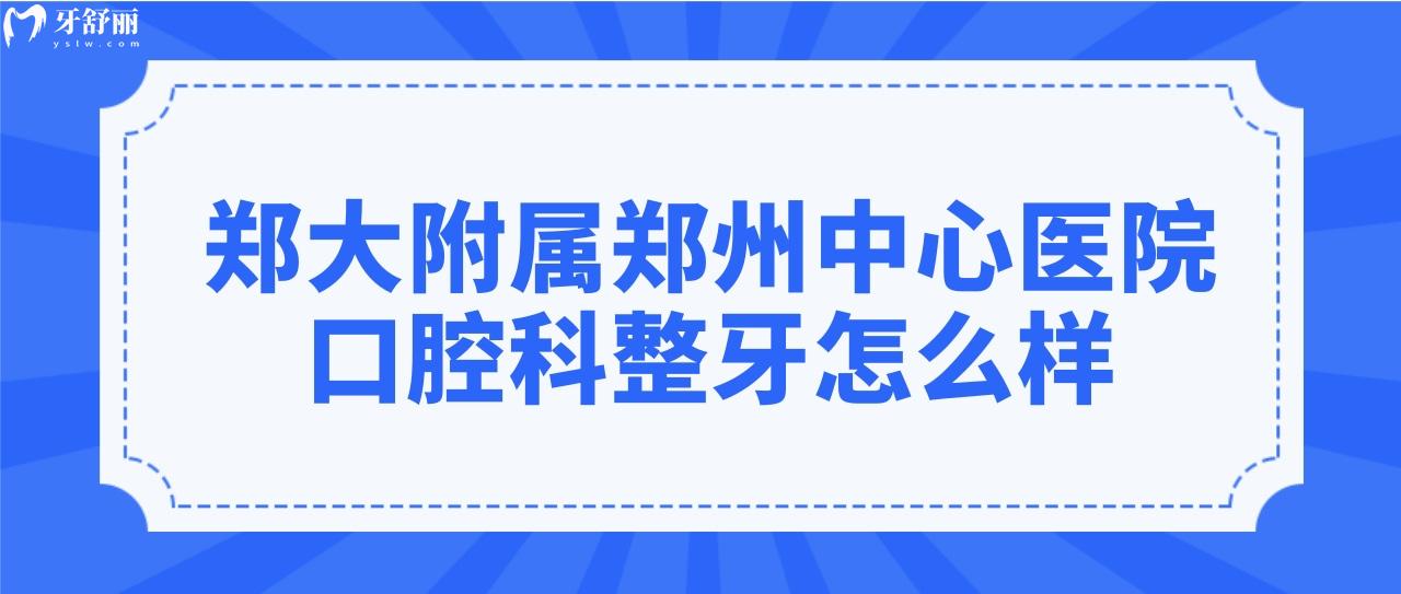 鄭大附屬鄭州**有牙科嗎?整牙哪個(gè)醫(yī)生比較好？.jpg