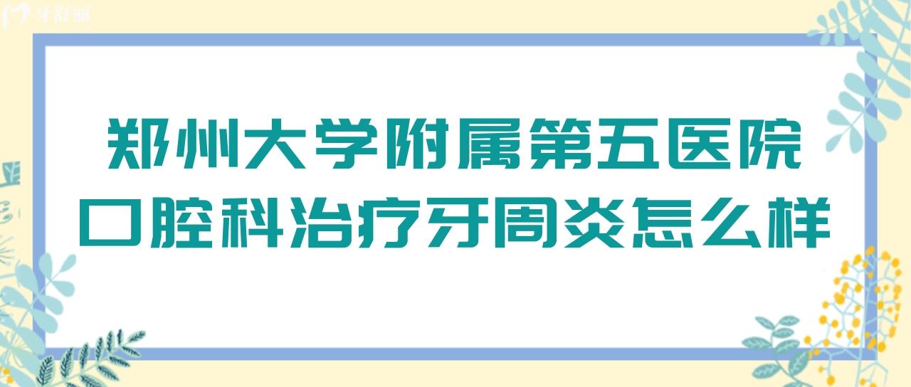 鄭州大學(xué)附屬第五醫(yī)院口腔科治療牙周炎怎么樣？需要多少錢？.jpg