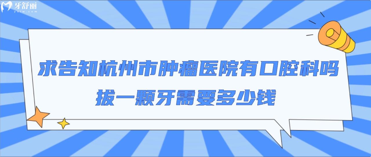 求告知杭州市**醫(yī)院有口腔科嗎？拔一顆牙需要多少錢？