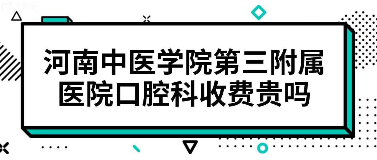河南中醫(yī)學(xué)院第三附屬醫(yī)院有口腔科嗎?牙齒矯正貴嗎多少錢?.jpg