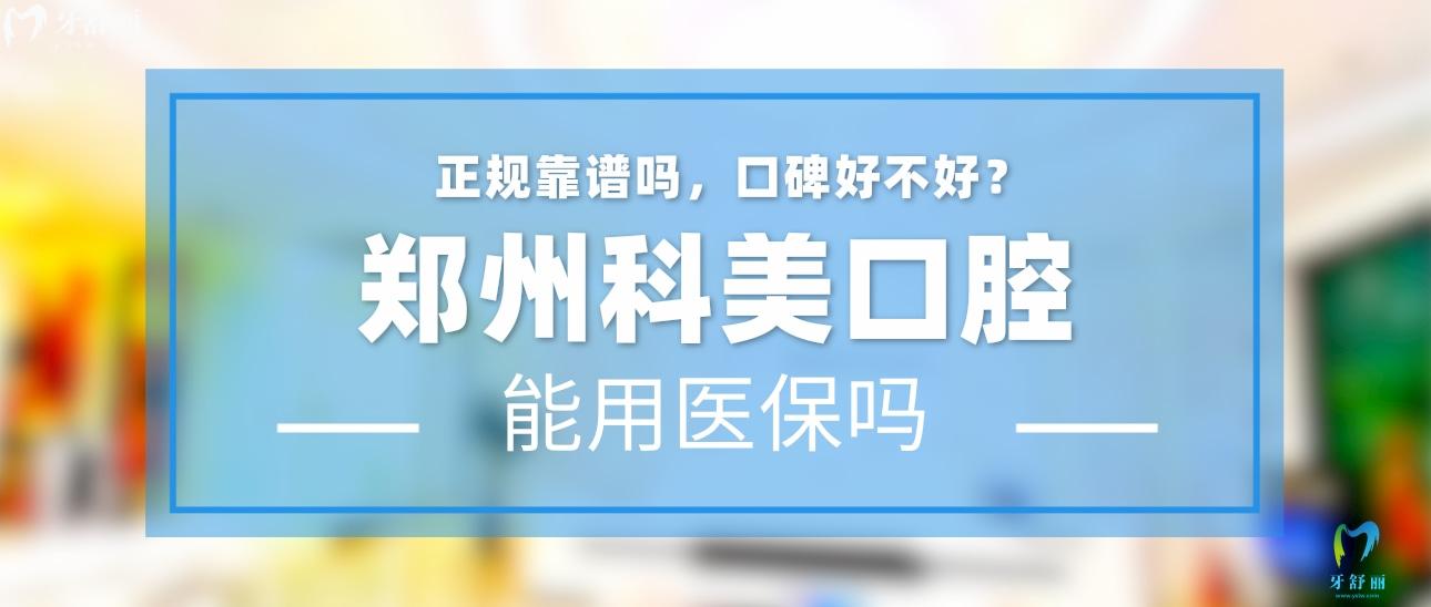 鄭州科美口腔正規(guī)靠譜嗎_地址_視頻_口碑好不好_收費(fèi)標(biāo)準(zhǔn)_能用社保嗎?(正規(guī)靠譜/鄭州市金水區(qū)、中原區(qū)/口碑比較好/收費(fèi)中等/暫不能用社保)