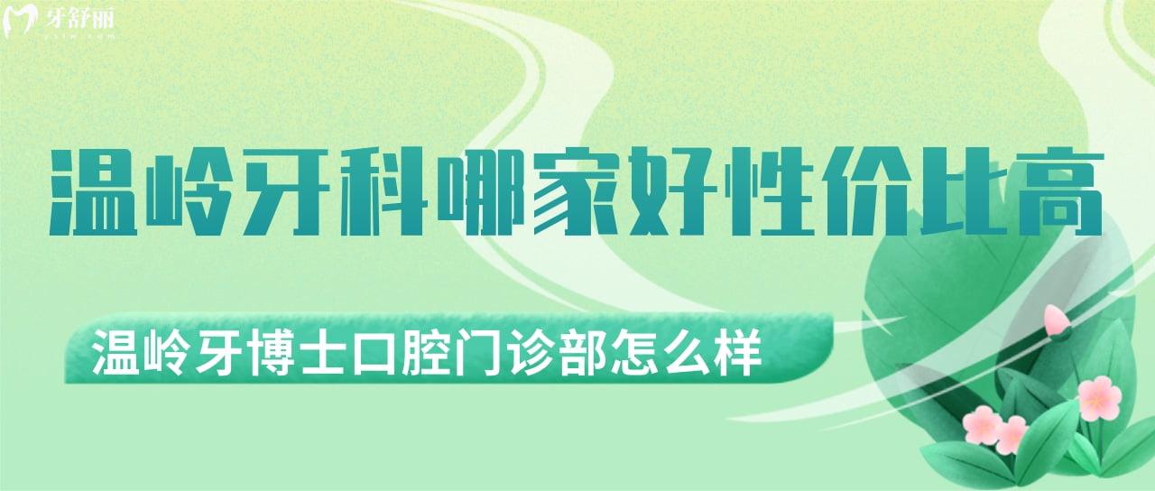溫嶺牙科哪家好性價(jià)比高？溫嶺牙博士口腔門診部怎么樣？