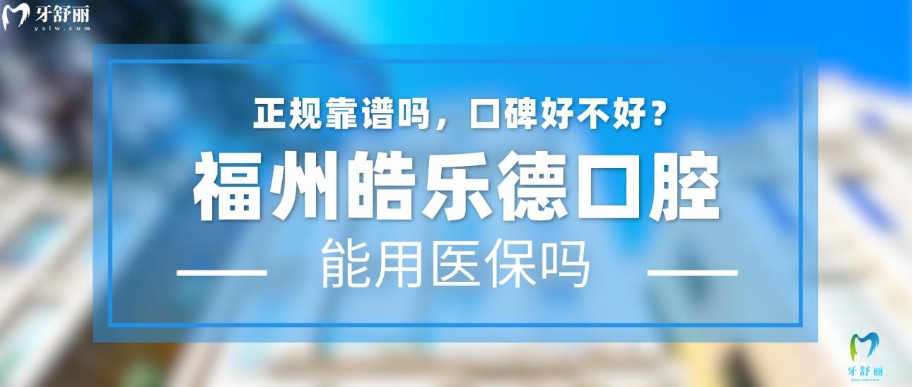 福州皓樂德口腔正規(guī)靠譜嗎_地址_視頻_口碑好不好_收費標準_能用社保嗎?(正規(guī)靠譜/福州市晉安區(qū)/口碑非常好/收費中等/暫不能用社保)
