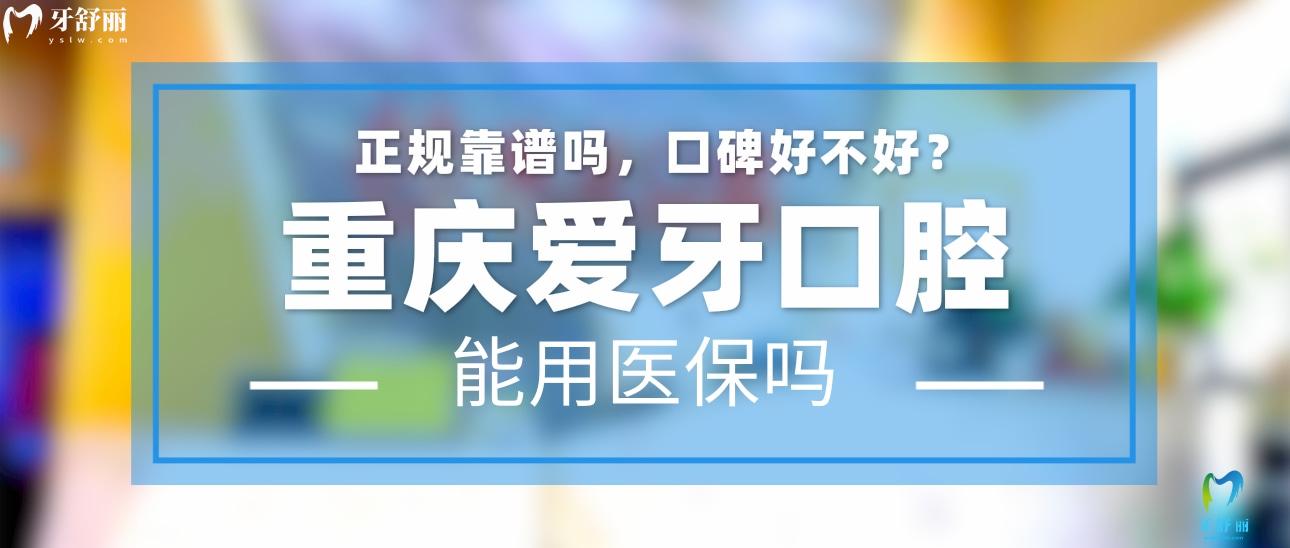 重慶愛(ài)牙口腔正規(guī)靠譜嗎_地址_視頻_口碑好不好_收費(fèi)標(biāo)準(zhǔn)_能用社保嗎?(正規(guī)靠譜/重慶市沙坪壩區(qū)/口碑比較好/收費(fèi)中等/能用社保)
