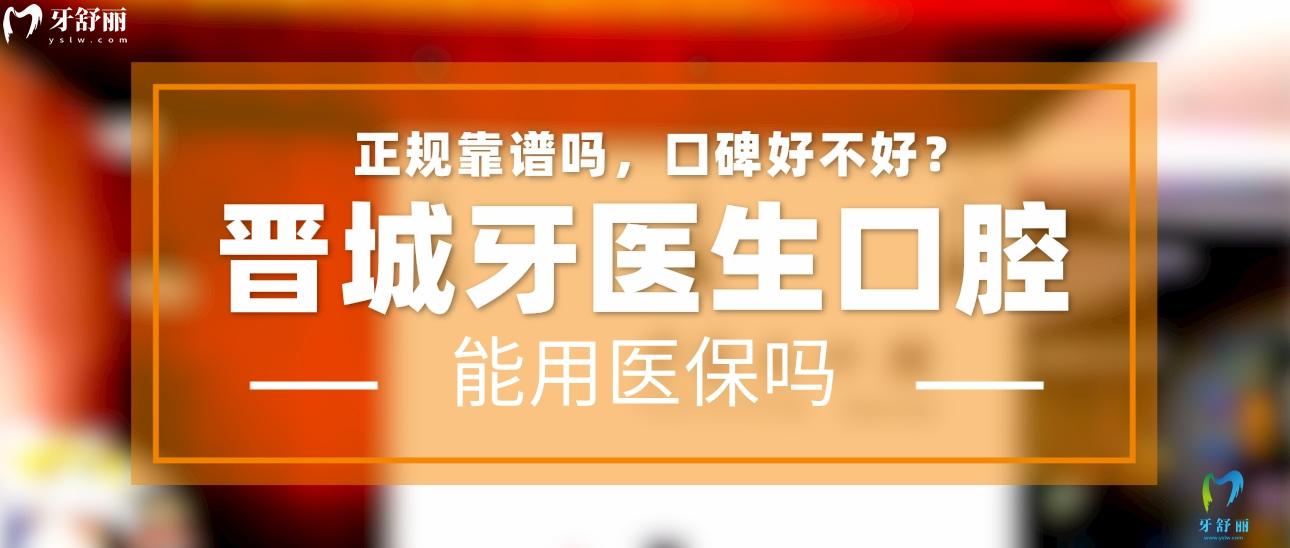 晉城牙醫(yī)生口腔正規(guī)靠譜嗎_地址_視頻_口碑好不好_收費標準_能用社保嗎?(正規(guī)靠譜/晉城市城區(qū)/口碑比較好/收費中等/能用社保)