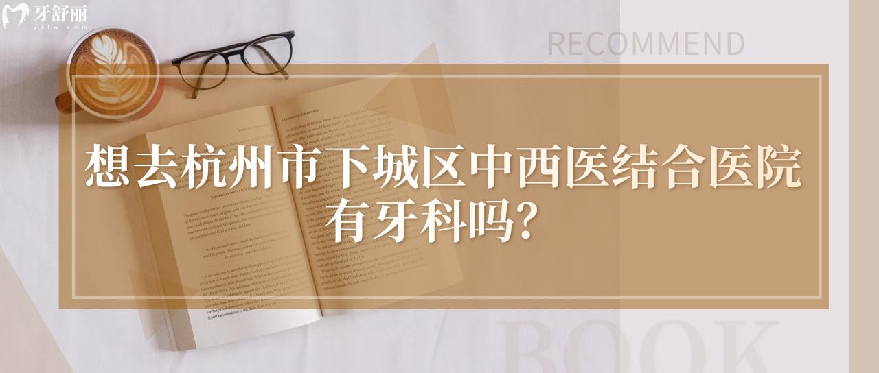 媽媽咪呀大牙疼！想去杭州市下城區(qū)**結(jié)合醫(yī)院有牙科嗎？