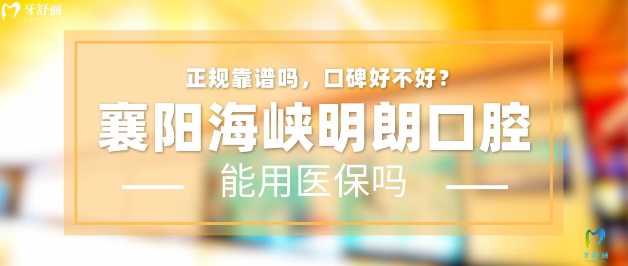 襄陽海峽明朗口腔正規(guī)靠譜嗎_地址_視頻_口碑好不好_收費(fèi)標(biāo)準(zhǔn)_能用社保嗎?(正規(guī)靠譜/襄陽市樊城區(qū)/口碑比較好/收費(fèi)中等/能用社保)