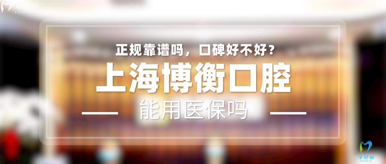 上海博衡口腔正規(guī)靠譜嗎_地址_視頻_口碑好不好_收費(fèi)標(biāo)準(zhǔn)_能用社保嗎?(正規(guī)靠譜/上海市長寧區(qū)/口碑比較好/收費(fèi)中等/暫不能用社保)