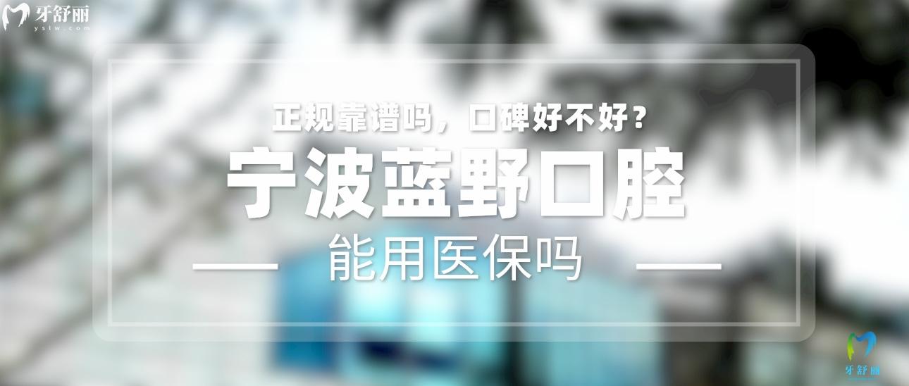 寧波藍(lán)野口腔正規(guī)靠譜嗎_地址_視頻_口碑好不好_收費標(biāo)準(zhǔn)_能用社保嗎?(正規(guī)靠譜/寧波市江北區(qū)/口碑比較好/收費中等/暫不能用社保)