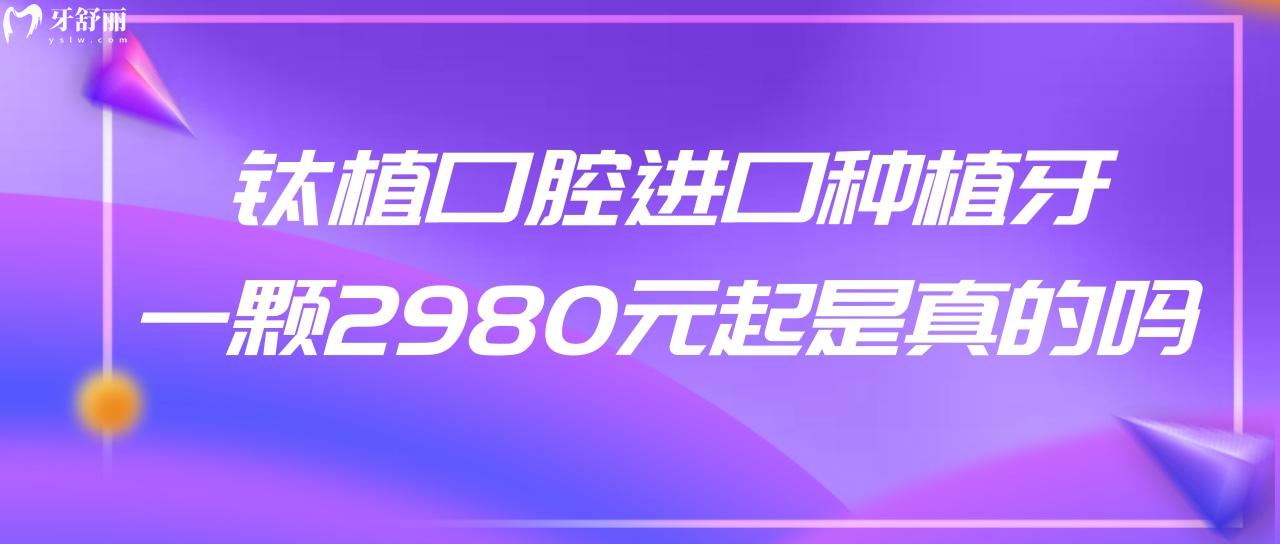 鈦植口腔進(jìn)口種植牙一顆2980元起是真的嗎?醫(yī)院是<span style=