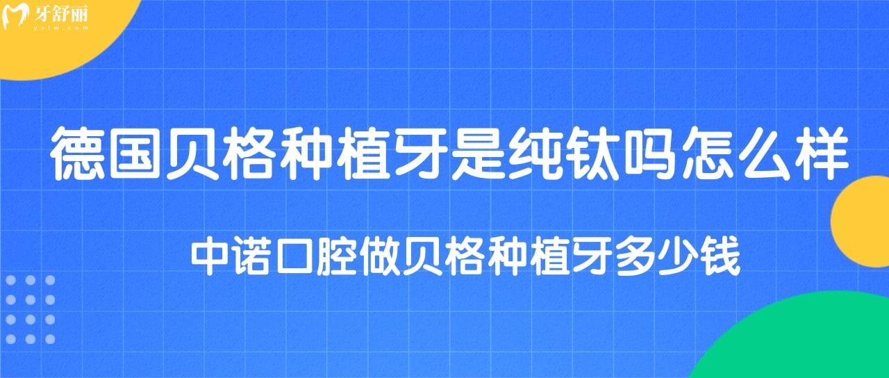 德國(guó)貝格種植牙是純鈦嗎怎么樣？中諾口腔做貝格種植牙多少錢(qián)