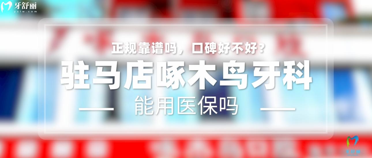 駐馬店啄木鳥牙科正規(guī)靠譜嗎_地址_視頻_口碑好不好_收費標準_能用社保嗎?(正規(guī)靠譜/駐馬店市驛城區(qū)/口碑比較好/收費中等/能用社保)