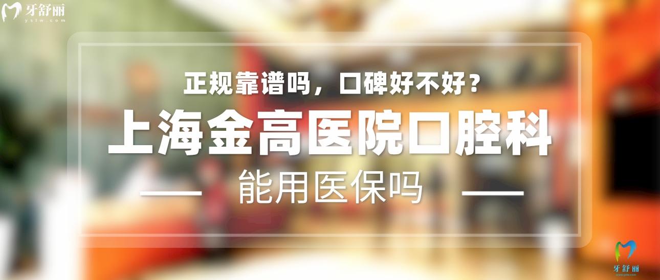 上海金高口腔醫(yī)院正規(guī)靠譜嗎_地址_視頻_口碑好不好_收費標準_能用社保嗎?(正規(guī)靠譜/上海市浦東新區(qū)/口碑比較好/收費中等/能用社保)